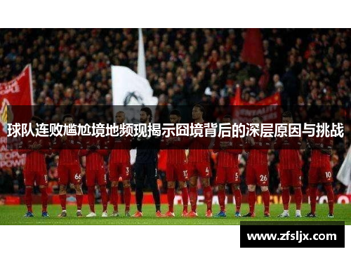 球队连败尴尬境地频现揭示囧境背后的深层原因与挑战