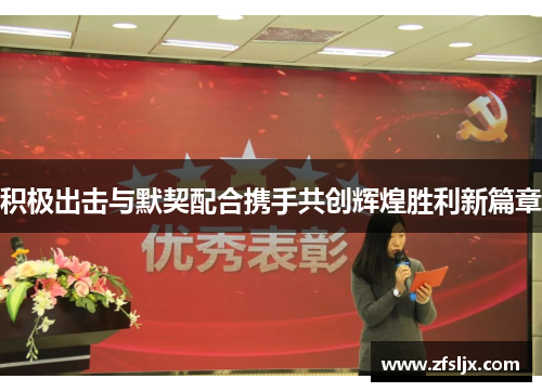 积极出击与默契配合携手共创辉煌胜利新篇章