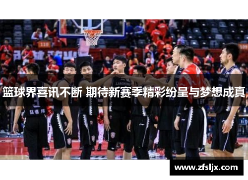 篮球界喜讯不断 期待新赛季精彩纷呈与梦想成真