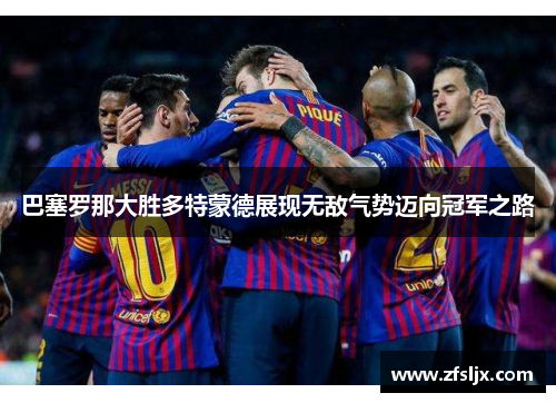 巴塞罗那大胜多特蒙德展现无敌气势迈向冠军之路