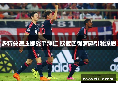 多特蒙德遗憾战平拜仁 欧冠四强梦碎引发深思
