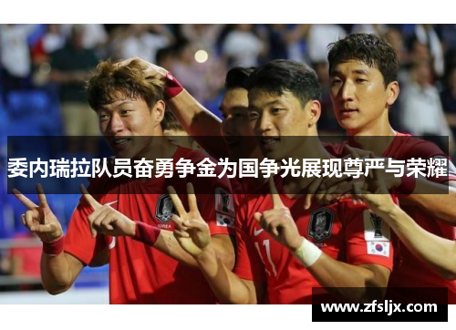 委内瑞拉队员奋勇争金为国争光展现尊严与荣耀