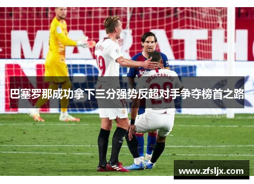 巴塞罗那成功拿下三分强势反超对手争夺榜首之路