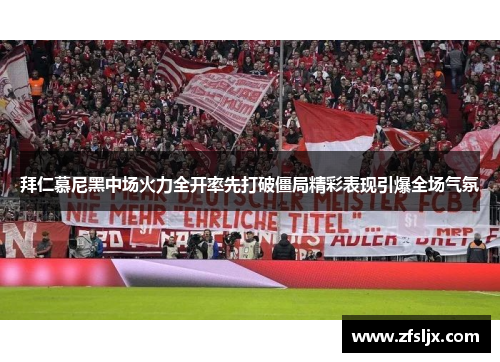 拜仁慕尼黑中场火力全开率先打破僵局精彩表现引爆全场气氛