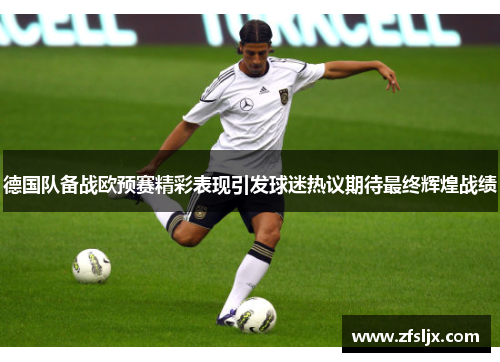 德国队备战欧预赛精彩表现引发球迷热议期待最终辉煌战绩