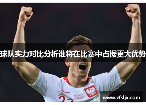 球队实力对比分析谁将在比赛中占据更大优势