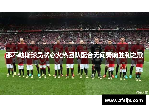 那不勒斯球员状态火热团队配合无间奏响胜利之歌
