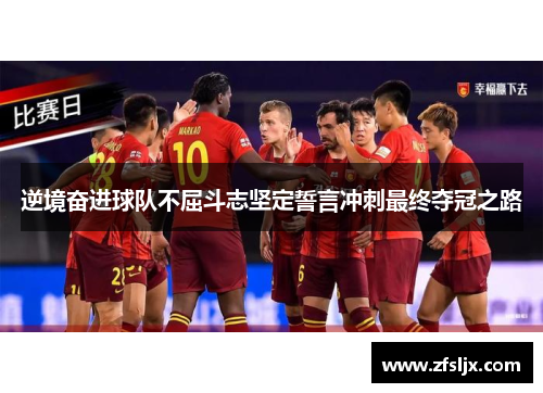 逆境奋进球队不屈斗志坚定誓言冲刺最终夺冠之路