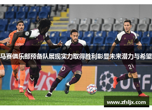 马赛俱乐部预备队展现实力取得胜利彰显未来潜力与希望