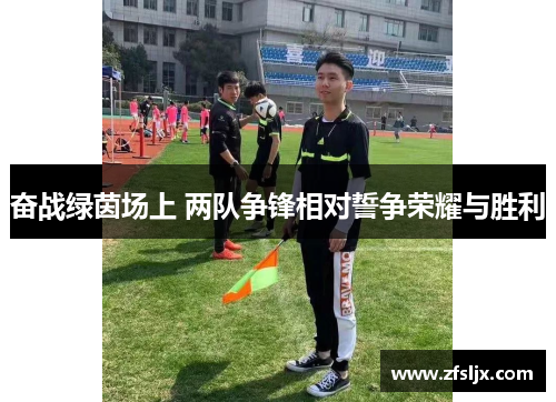 奋战绿茵场上 两队争锋相对誓争荣耀与胜利