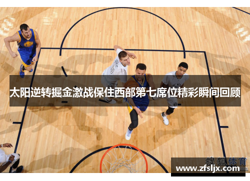 太阳逆转掘金激战保住西部第七席位精彩瞬间回顾