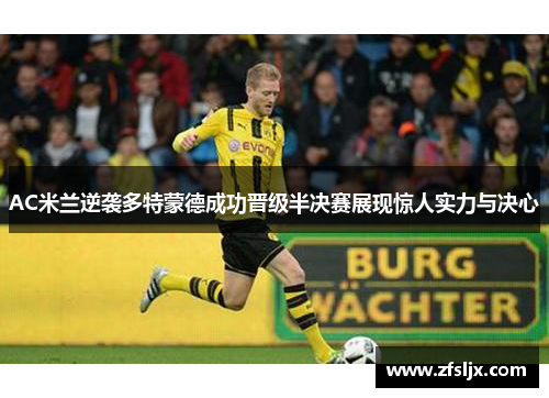 AC米兰逆袭多特蒙德成功晋级半决赛展现惊人实力与决心