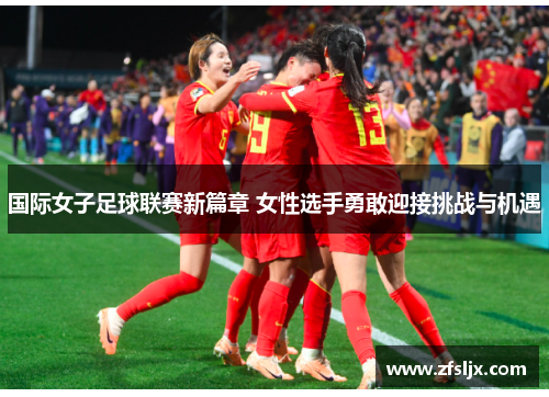 国际女子足球联赛新篇章 女性选手勇敢迎接挑战与机遇