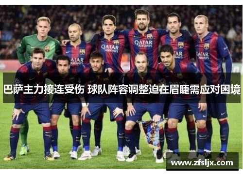 巴萨主力接连受伤 球队阵容调整迫在眉睫需应对困境