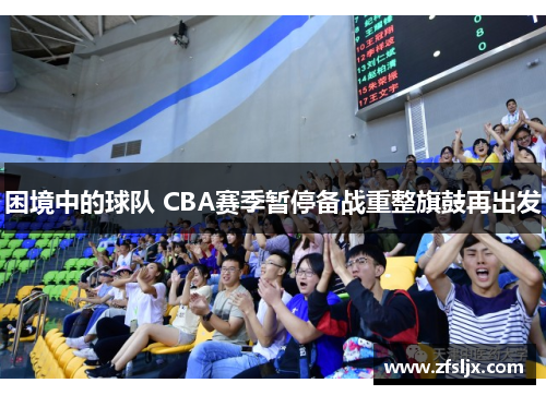 困境中的球队 CBA赛季暂停备战重整旗鼓再出发