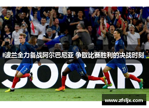 波兰全力备战阿尔巴尼亚 争取比赛胜利的决战时刻
