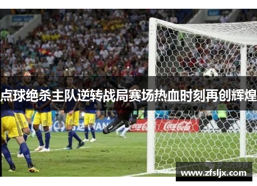 点球绝杀主队逆转战局赛场热血时刻再创辉煌