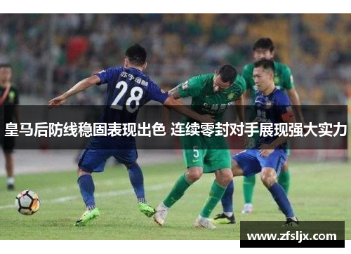 皇马后防线稳固表现出色 连续零封对手展现强大实力