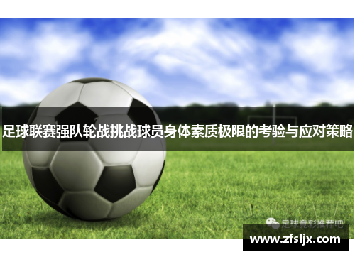 足球联赛强队轮战挑战球员身体素质极限的考验与应对策略
