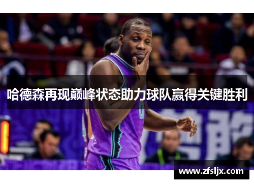 哈德森再现巅峰状态助力球队赢得关键胜利