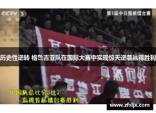 历史性逆转 格鲁吉亚队在国际大赛中实现惊天逆袭赢得胜利