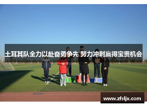 土耳其队全力以赴奋勇争先 努力冲刺赢得宝贵机会