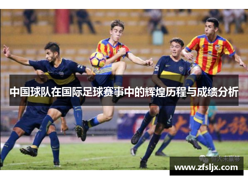 中国球队在国际足球赛事中的辉煌历程与成绩分析