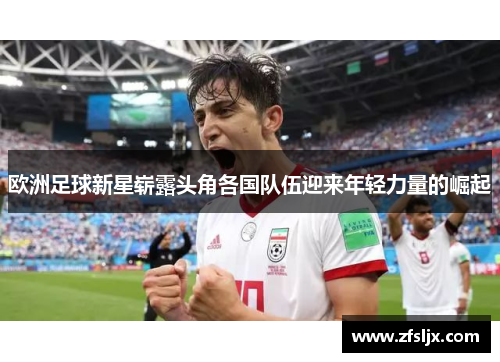 欧洲足球新星崭露头角各国队伍迎来年轻力量的崛起
