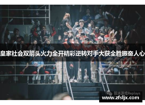 皇家社会双箭头火力全开精彩逆转对手大获全胜振奋人心