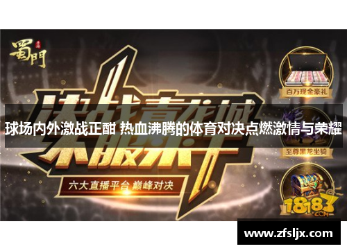球场内外激战正酣 热血沸腾的体育对决点燃激情与荣耀
