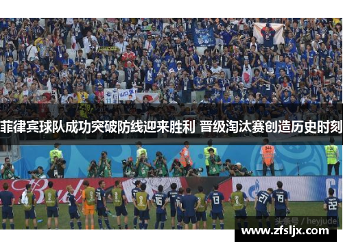 菲律宾球队成功突破防线迎来胜利 晋级淘汰赛创造历史时刻