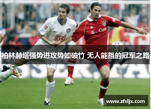 柏林赫塔强势进攻势如破竹 无人能挡的冠军之路