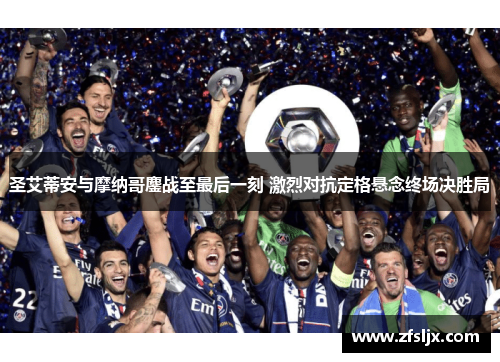 圣艾蒂安与摩纳哥鏖战至最后一刻 激烈对抗定格悬念终场决胜局