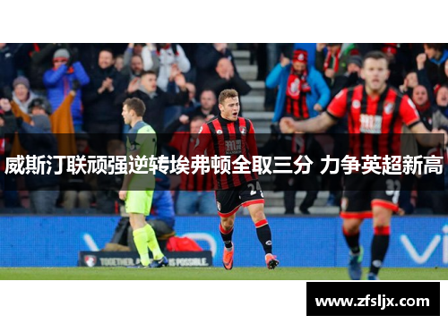 威斯汀联顽强逆转埃弗顿全取三分 力争英超新高