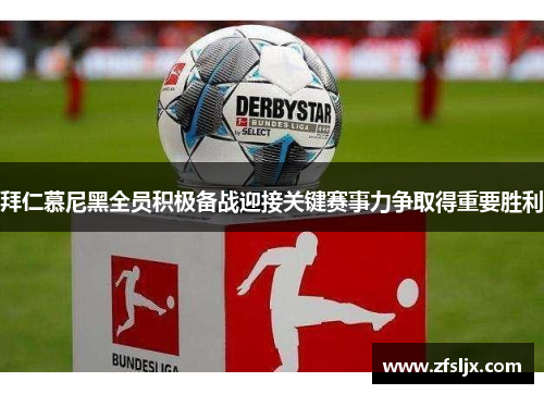 拜仁慕尼黑全员积极备战迎接关键赛事力争取得重要胜利