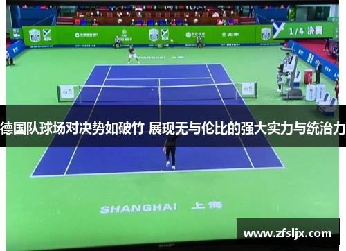 德国队球场对决势如破竹 展现无与伦比的强大实力与统治力