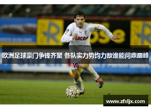 欧洲足球豪门争锋齐聚 各队实力势均力敌谁能问鼎巅峰