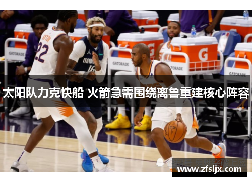 太阳队力克快船 火箭急需围绕离鲁重建核心阵容