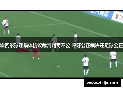 埃瓦尔球迷集体抗议裁判判罚不公 呼吁公正裁决还足球公正