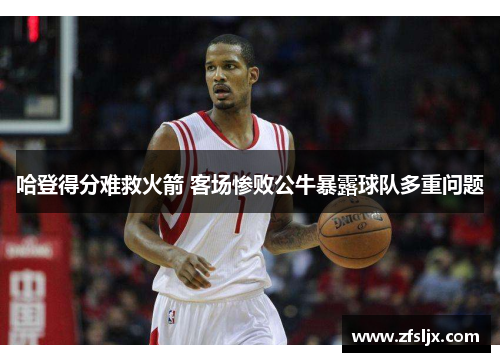 哈登得分难救火箭 客场惨败公牛暴露球队多重问题