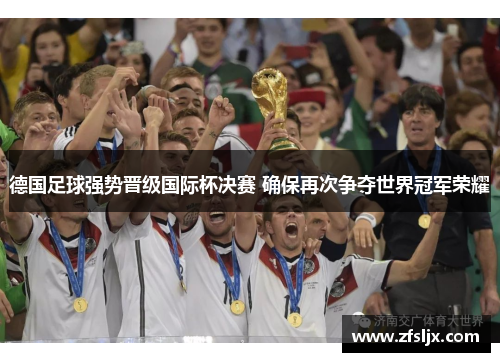 德国足球强势晋级国际杯决赛 确保再次争夺世界冠军荣耀