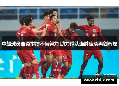 中超球员奋勇拼搏不懈努力 助力球队连胜佳绩再创辉煌