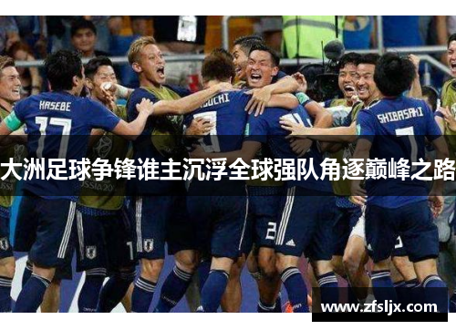 大洲足球争锋谁主沉浮全球强队角逐巅峰之路