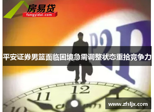 平安证券男篮面临困境急需调整状态重拾竞争力