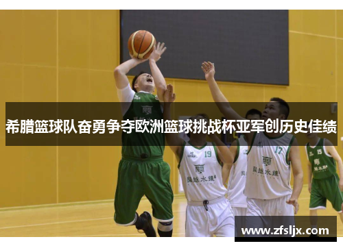 希腊篮球队奋勇争夺欧洲篮球挑战杯亚军创历史佳绩